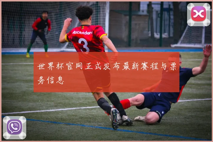 世界杯官网正式发布最新赛程与票务信息
