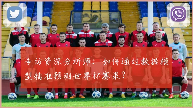 专访资深分析师：如何通过数据模型精准预测世界杯赛果？