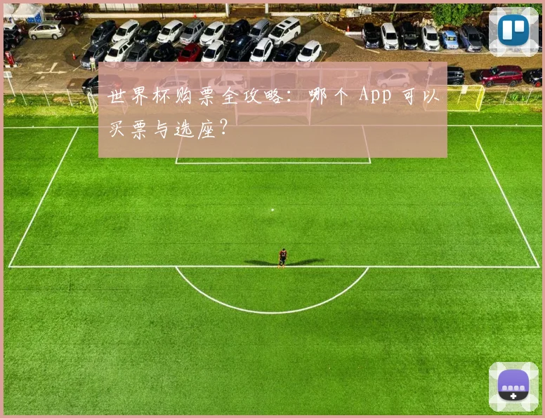 世界杯购票全攻略:哪个 App 可以买票与选座?