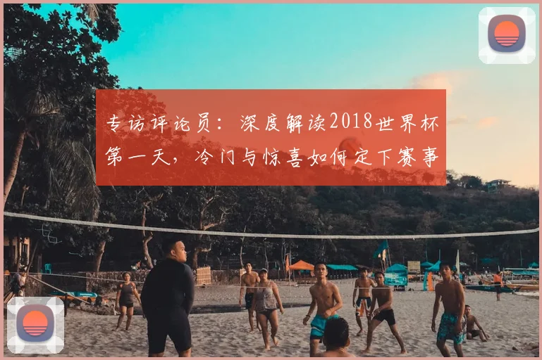 专访评论员:深度解读2018世界杯第一天,冷门与惊喜如何定下赛事基调?