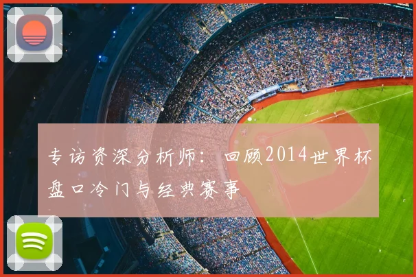 专访资深分析师：回顾2014世界杯盘口冷门与经典赛事