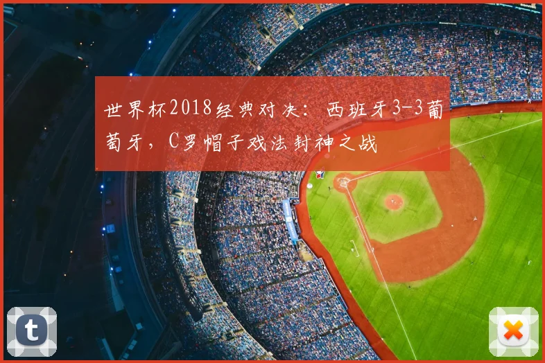 世界杯2018经典对决：西班牙3-3葡萄牙，C罗帽子戏法封神之战