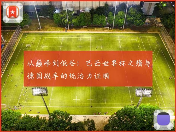 从巅峰到低谷：巴西世界杯之殇与德国战车的统治力证明