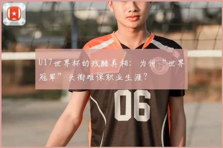 U17世界杯的残酷真相:为何“世界冠军”头衔难保职业生涯?