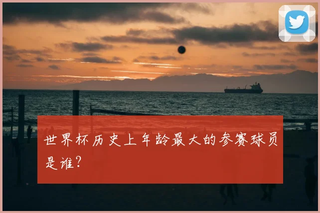 世界杯历史上年龄最大的参赛球员是谁?