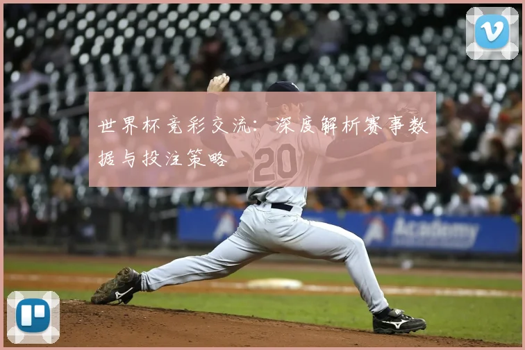 世界杯竞彩交流：深度解析赛事数据与投注策略