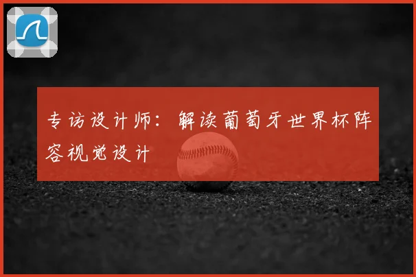 专访设计师：解读葡萄牙世界杯阵容视觉设计