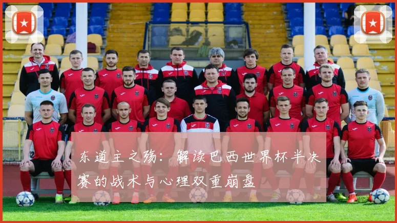 东道主之殇:解读巴西世界杯半决赛的战术与心理双重崩盘
