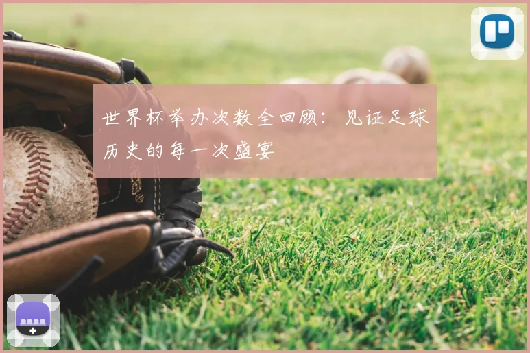 世界杯举办次数全回顾：见证足球历史的每一次盛宴
