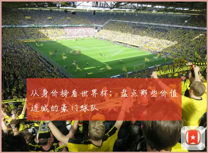 从身价榜看世界杯：盘点那些价值连城的豪门球队