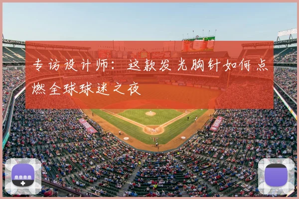 专访设计师:这款发光胸针如何点燃全球球迷之夜