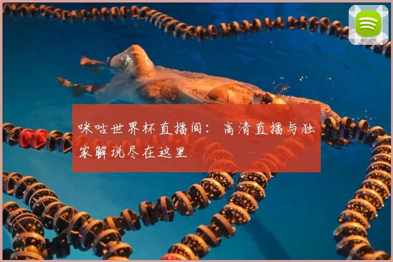 咪咕世界杯直播间：高清直播与独家解说尽在这里