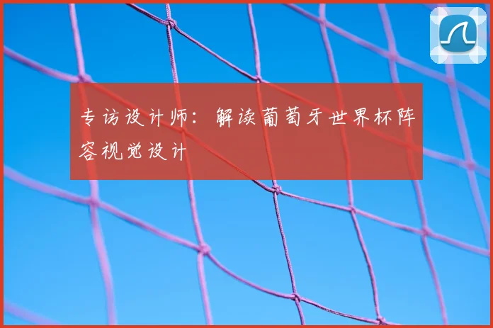 专访设计师：解读葡萄牙世界杯阵容视觉设计