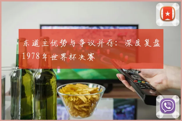 东道主优势与争议并存：深度复盘1978年世界杯决赛