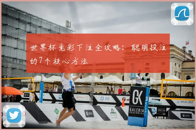 世界杯竞彩下注全攻略:聪明投注的7个核心方法