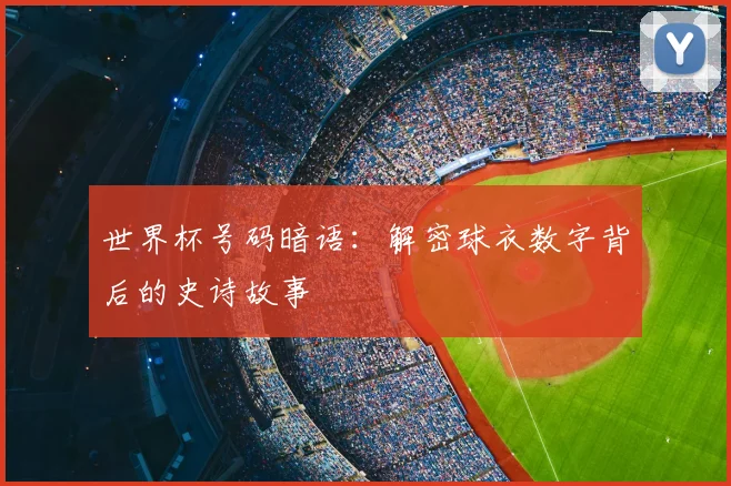 世界杯号码暗语：解密球衣数字背后的史诗故事