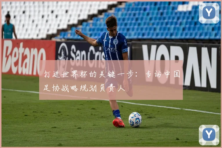 打进世界杯的关键一步：专访中国足协战略规划负责人