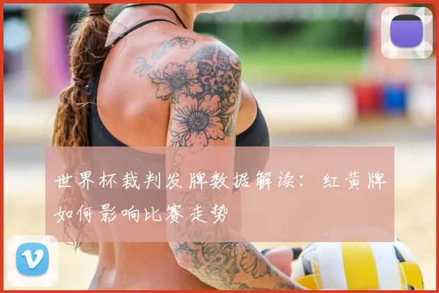 世界杯裁判发牌数据解读：红黄牌如何影响比赛走势