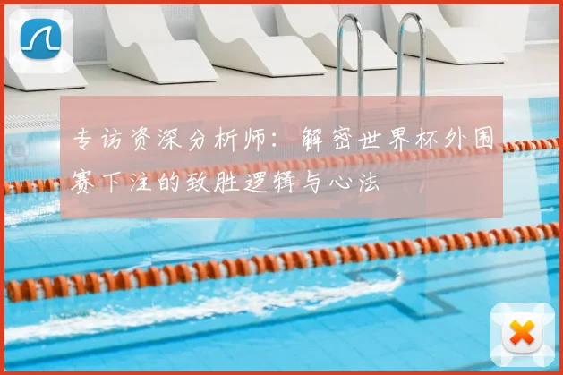 专访资深分析师：解密世界杯外围赛下注的致胜逻辑与心法