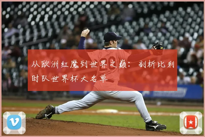 从欧洲红魔到世界之巅:剖析比利时队世界杯大名单
