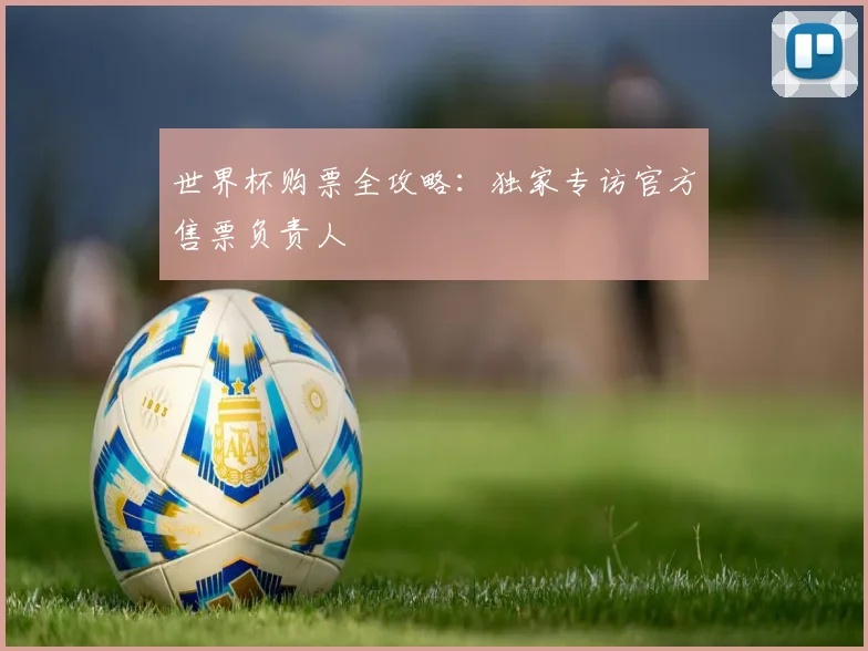 世界杯购票全攻略:独家专访官方售票负责人